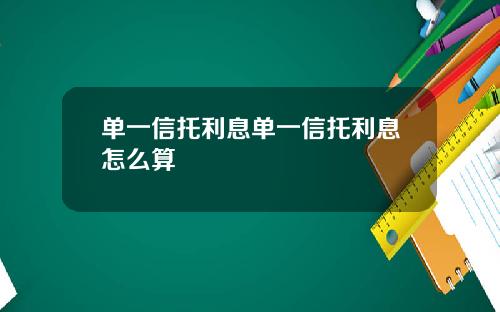 单一信托利息单一信托利息怎么算