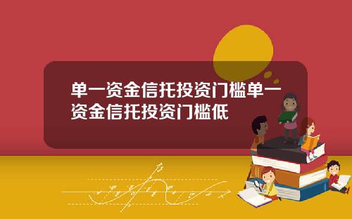 单一资金信托投资门槛单一资金信托投资门槛低