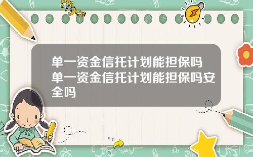 单一资金信托计划能担保吗单一资金信托计划能担保吗安全吗