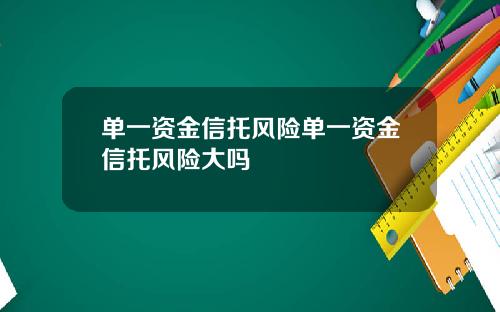 单一资金信托风险单一资金信托风险大吗