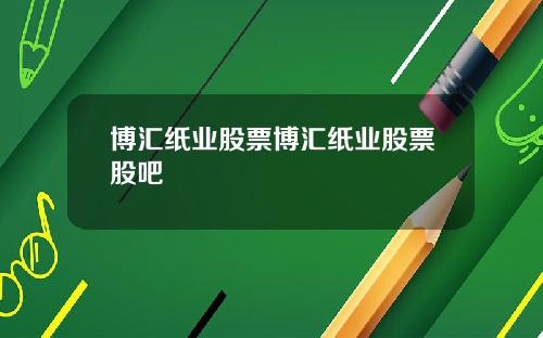 博汇纸业股票博汇纸业股票股吧