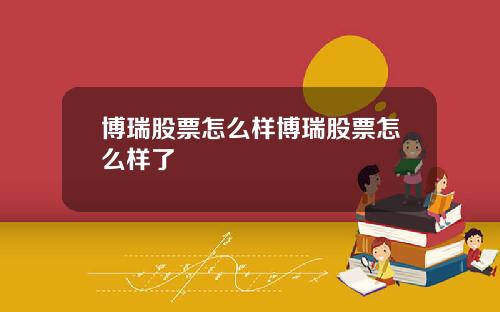 博瑞股票怎么样博瑞股票怎么样了