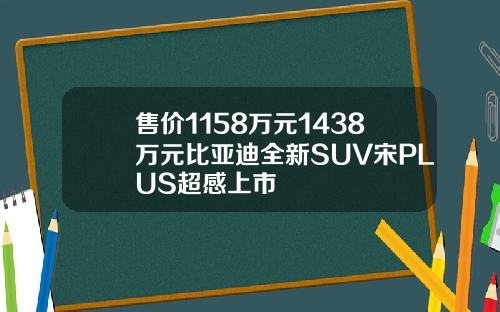 售价1158万元1438万元比亚迪全新SUV宋PLUS超感上市
