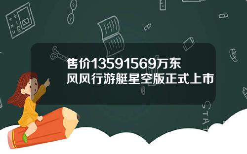 售价13591569万东风风行游艇星空版正式上市