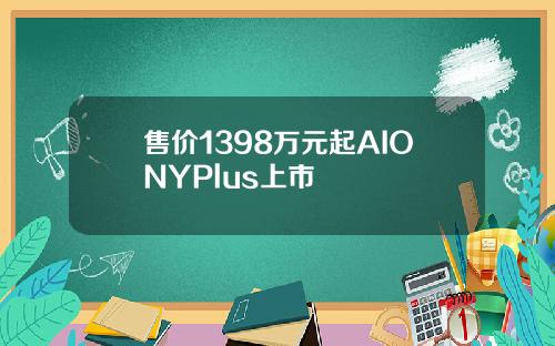 售价1398万元起AIONYPlus上市