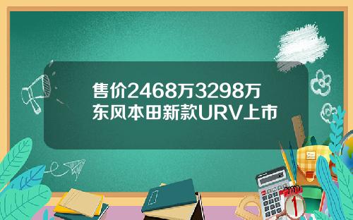 售价2468万3298万东风本田新款URV上市
