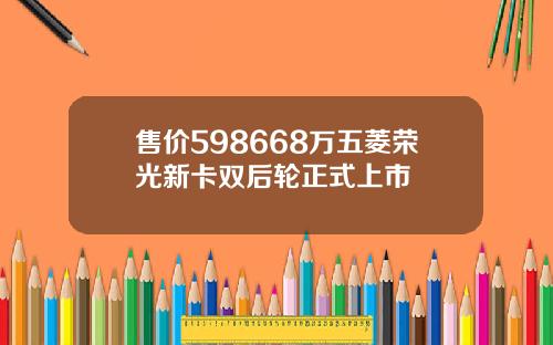 售价598668万五菱荣光新卡双后轮正式上市