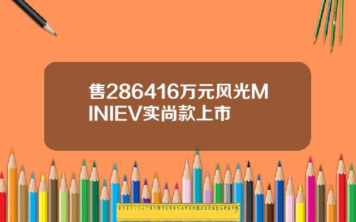 售286416万元风光MINIEV实尚款上市
