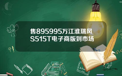 售895995万江淮瑞风S515T电子商版到市场