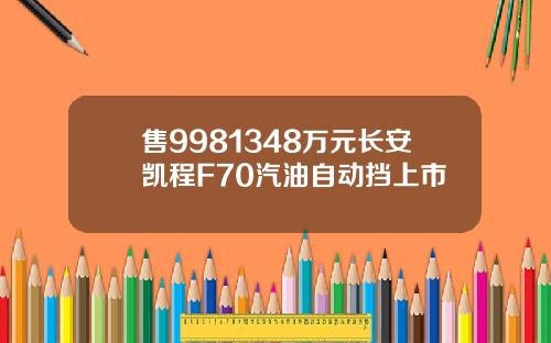 售9981348万元长安凯程F70汽油自动挡上市