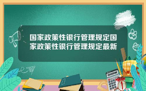 国家政策性银行管理规定国家政策性银行管理规定最新
