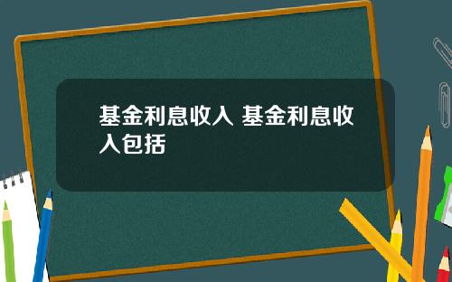 基金利息收入 基金利息收入包括