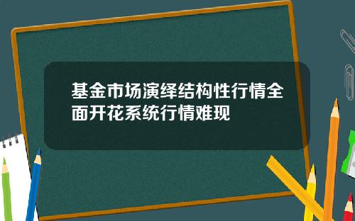 基金市场演绎结构性行情全面开花系统行情难现