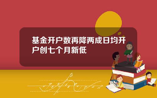 基金开户数再降两成日均开户创七个月新低