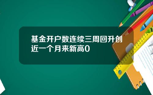 基金开户数连续三周回升创近一个月来新高0