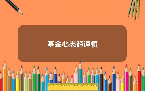 基金心态趋谨慎