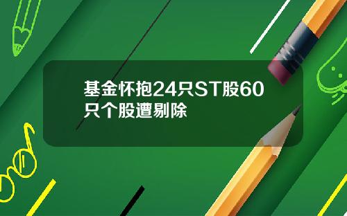 基金怀抱24只ST股60只个股遭剔除