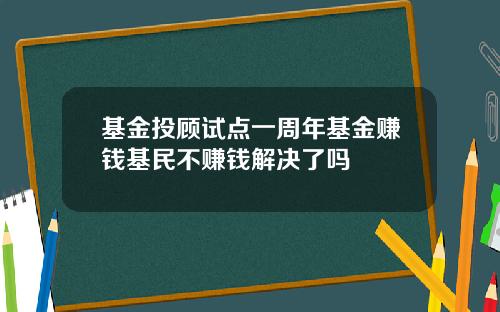 基金投顾试点一周年基金赚钱基民不赚钱解决了吗