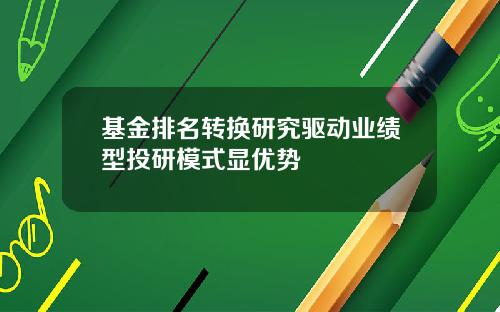 基金排名转换研究驱动业绩型投研模式显优势