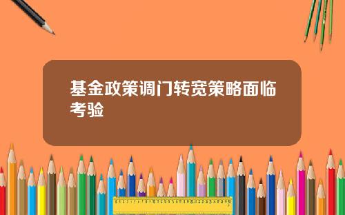 基金政策调门转宽策略面临考验