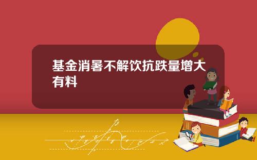 基金消暑不解饮抗跌量增大有料