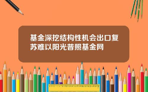 基金深挖结构性机会出口复苏难以阳光普照基金网