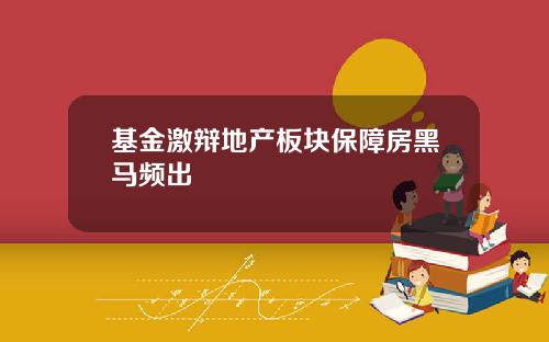 基金激辩地产板块保障房黑马频出