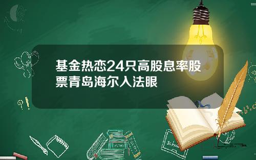 基金热恋24只高股息率股票青岛海尔入法眼