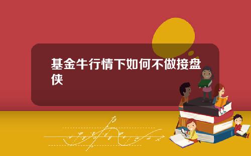 基金牛行情下如何不做接盘侠