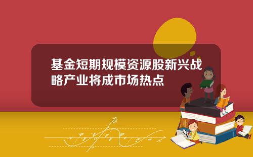 基金短期规模资源股新兴战略产业将成市场热点