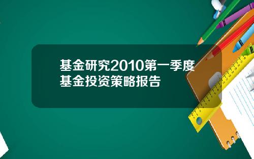 基金研究2010第一季度基金投资策略报告
