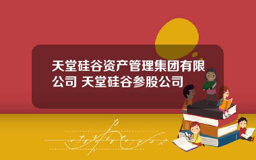 天堂硅谷资产管理集团有限公司 天堂硅谷参股公司