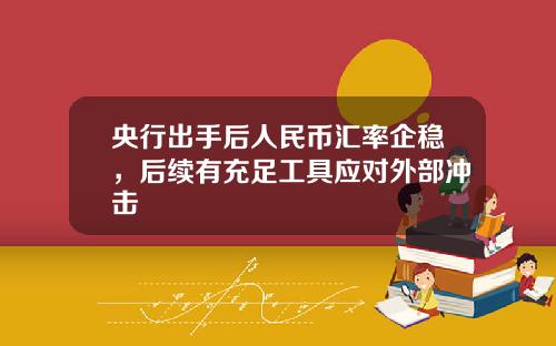 央行出手后人民币汇率企稳，后续有充足工具应对外部冲击