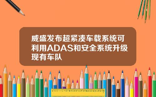 威盛发布超紧凑车载系统可利用ADAS和安全系统升级现有车队