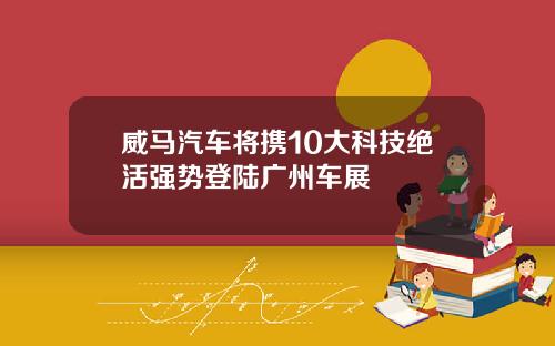 威马汽车将携10大科技绝活强势登陆广州车展
