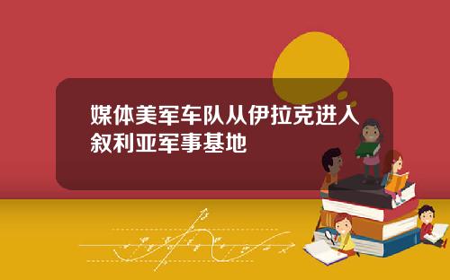 媒体美军车队从伊拉克进入叙利亚军事基地