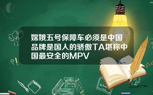 嫦娥五号保障车必须是中国品牌是国人的骄傲TA堪称中国最安全的MPV