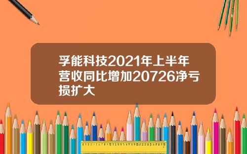 孚能科技2021年上半年营收同比增加20726净亏损扩大
