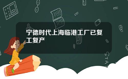 宁德时代上海临港工厂已复工复产