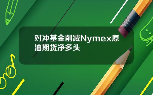 对冲基金削减Nymex原油期货净多头