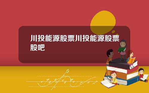 川投能源股票川投能源股票股吧