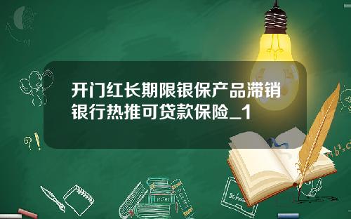 开门红长期限银保产品滞销银行热推可贷款保险_1