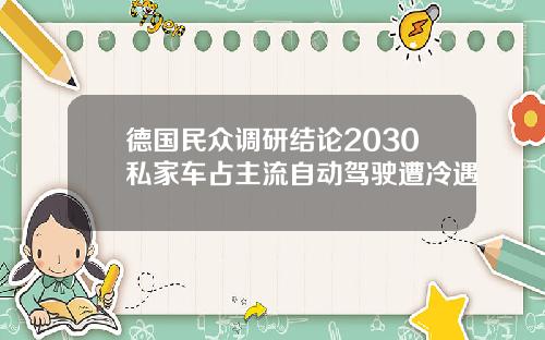 德国民众调研结论2030私家车占主流自动驾驶遭冷遇