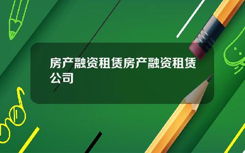 房产融资租赁房产融资租赁公司