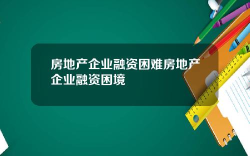 房地产企业融资困难房地产企业融资困境
