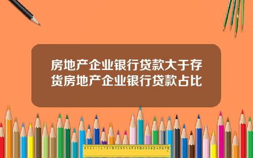 房地产企业银行贷款大于存货房地产企业银行贷款占比