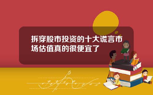 拆穿股市投资的十大谎言市场估值真的很便宜了
