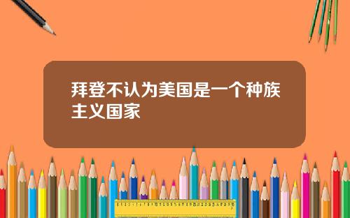 拜登不认为美国是一个种族主义国家