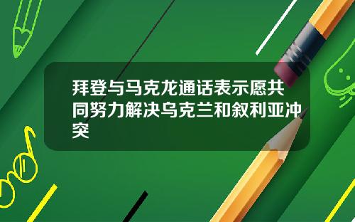拜登与马克龙通话表示愿共同努力解决乌克兰和叙利亚冲突