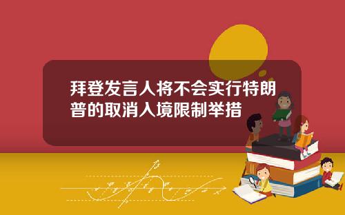 拜登发言人将不会实行特朗普的取消入境限制举措